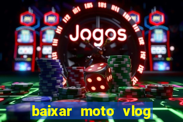 baixar moto vlog brasil dinheiro infinito